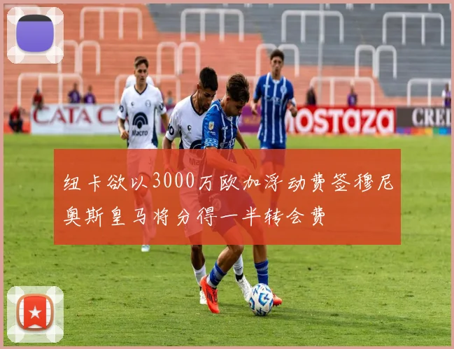 纽卡欲以3000万欧加浮动费签穆尼奥斯皇马将分得一半转会费