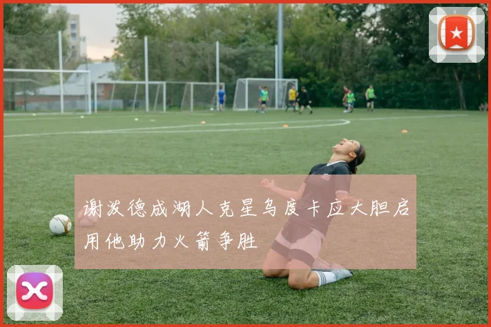 谢泼德成湖人克星乌度卡应大胆启用他助力火箭争胜