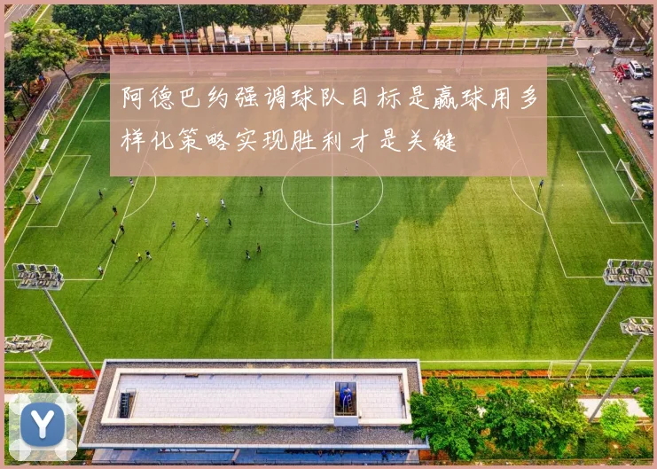 阿德巴约强调球队目标是赢球用多样化策略实现胜利才是关键