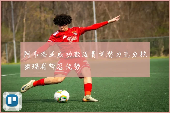 阿韦洛亚成功激活青训潜力充分挖掘现有阵容优势
