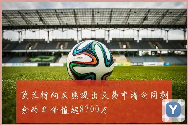 莫兰特向灰熊提出交易申请合同剩余两年价值超8700万