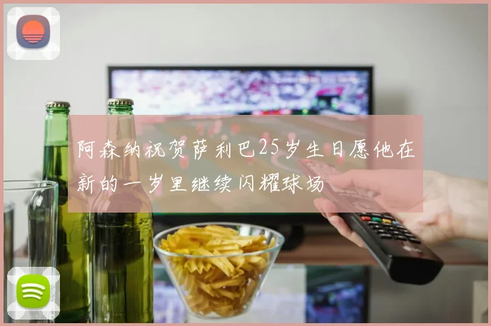阿森纳祝贺萨利巴25岁生日愿他在新的一岁里继续闪耀球场