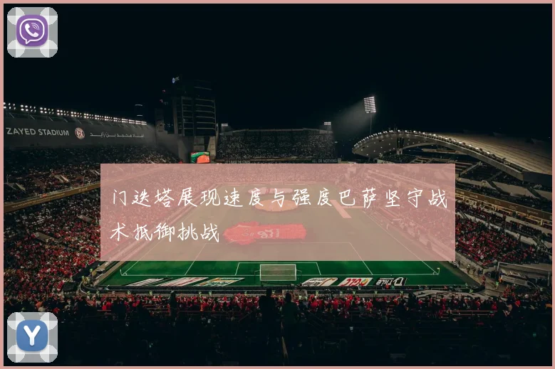门迭塔展现速度与强度巴萨坚守战术抵御挑战