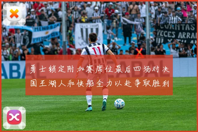 勇士锁定附加赛席位最后四场对决国王湖人和快船全力以赴争取胜利