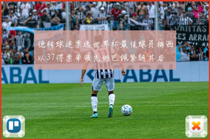 德转球迷票选世界杯最佳球员梅西以37得票率领先姆巴佩紧随其后